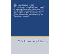 The significance of the Westminster standards as a creed;: an address delivered before the Presbytery of New York, November 8, 1897, on the occasion ... the completion of the Westminster standards
