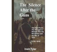 THE SILENCE AFTER THE GUNS: The Hard Peace: The Struggle to Rebuild After the Revolution and the War of 1812 (1783-1819) (After the Guns Fell Silent)