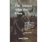 THE SILENCE AFTER THE GUNS: The Hard Peace: The Struggle to Rebuild After the Revolution and the War of 1812 (1783-1819) (After the Guns Fell Silent)