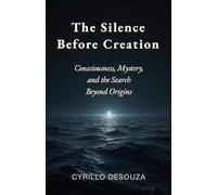 The Silence Before Creation: Consciousness, Mystery, and the Search Beyond Origins