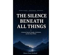 The Silence Beneath All Things: A Journey Beyond Thought, Attachment, and the Noise Within