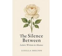 The Silence Between: Letter Written in Absence (Ink to Paper: A Love in Three Seasons)