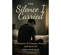 The silence I carried: A Memoir of Trauma, Survival, and Finding My Voice