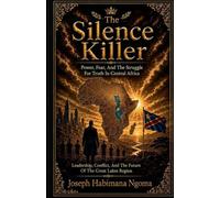 The Silence Killer: Power, Fear, and the Struggle for Truth in Central Africa: Leadership, Conflict, and the Future of the Great Lakes Region