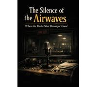 The Silence of the Airwaves: When the Radio Shut Down for Good: Nostalgic Tales of a Journalist's Final Radio Broadcast in the Digital Age