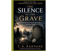 The Silence of the Grave: What the Dead Teach the Living Without Words (Lessons from the Grave)