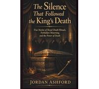 The Silence That Followed the King’s Death: True Stories of Royal Death Rituals, Forbidden Mourning, and the Power of Death (Royal Power, Punishment & Absurdity)