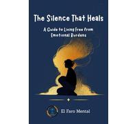 The Silence That Heals: A Guide to Living Free from Emotional Burdens | Find Clarity, Purpose, and Peace in 7 Practical Chapters