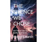 THE SILENCE WE CHOSE: Act Two of The Sky That Spoke Back Series (The Day the Sky Spoke Back What Happens When the Universe Answers: Act 1)