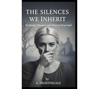 The Silences We Inherit: On Family, Memory, and What Is Never Said