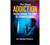 The Silent Addiction: Overcoming the Grip of Pornography: Overcoming the Grip of Pornography