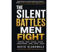 THE SILENT BATTLES MEN FIGHT: Understanding the Hidden Struggles of Men and Finding Healing, Strength, Purpose, and Restoration