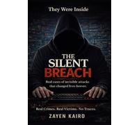 The Silent Breach: True Cybercrime: Real Investigations of Invisible Criminals and Stolen Truths