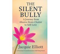 THE SILENT BULLY. A Journey from Abusive Brain Chatter to Self-Love: A Personal Transformation Self-Help Book