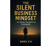 The Silent Business Mindset: The Mindset That Makes You Unstoppable