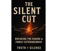 The Silent Cut: Breaking the Chains of Family Estrangement: 2 (Family Estrangement; Healing Through the Pain)