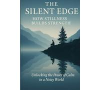 The Silent Edge: How Stillness Builds Strength: Master Focus, Resilience, and Inner Peace in a World That Won’t Slow Down