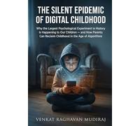 The Silent Epidemic of Digital Childhood: Why the Largest Psychological Experiment in History Is Happening to Our Children - and How Parents Can Reclaim Childhood in the Age of Algorithms