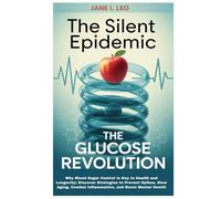 The Silent Epidemic: The Glucose Revolution: Why Blood Sugar Control Is Key to Health and Longevity: Discover Strategies to Prevent Spikes, Slow ... and Boost Mental Health (Health and wellness)