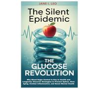 The Silent Epidemic: The Glucose Revolution: Why Blood Sugar Control Is Key to Health and Longevity: Discover Strategies to Prevent Spikes, Slow ... and Boost Mental Health (Health and wellness)