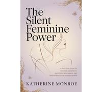 The Silent Feminine Power: A Practical Guide to Feminine Leadership, Emotional Intelligence, and Inner Strength for Modern Women