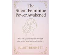 THE SILENT FEMININE POWER AWAKENED: Reclaim your inherent strength and honor your authentic nature
