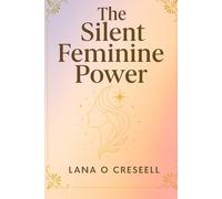 The Silent Feminine Power: Discover the Hidden Strength of Softness, Intuition, and Grace to Heal, Manifest, and Transform Your Life While Reclaiming ... Feminine Energy and True Inner Power