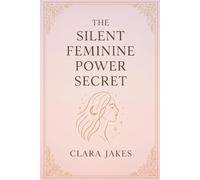 THE SILENT FEMININE POWER SECRET: Awakening to Your Inner Strength Through Presence, Boundaries, and Emotional Clarity