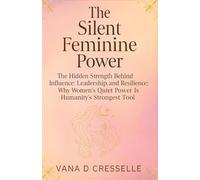 The Silent Feminine Power: The Hidden Strength Behind Influence, Leadership, and Resilience: Why Women’s Quiet Power Is Humanity’s Strongest Tool