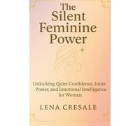 The Silent Feminine Power: Unlocking Quiet Confidence, Inner Power, and Emotional Intelligence for Women