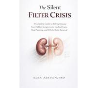 The Silent Filter Crisis: A Complete Guide to Kidney Disease from Hidden Symptoms to Medical Care, Meal Planning, and Whole-Body Renewal