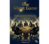 The Silent Game: Workplace Psychology, Negotiation Tactics, and the Hidden Influence Every Professional Must Understand