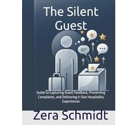 The Silent Guest: Guide to Capturing Guest Feedback, Preventing Complaints, and Delivering 5-Star Hospitality Experiences (Guide to Everything Hospitality & Tourism)