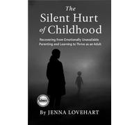 The Silent Hurt of Childhood: Recovering from Emotionally Unavailable Parenting and Learning to Thrive as an Adult