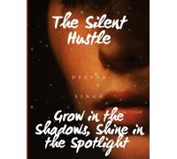 The Silent Hustle: Grow in the Shadows, Shine in the Spotlight: A Practical Guide to Building Wealth Quietly and Winning Loudly