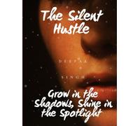 The Silent Hustle: Grow in the Shadows, Shine in the Spotlight: A Practical Guide to Building Wealth Quietly and Winning Loudly