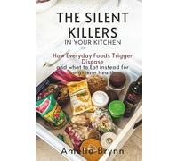 THE SILENT KILLERS IN YOUR KITCHEN: How Everyday Foods Trigger Disease and What to Eat Instead for Long-Term Health