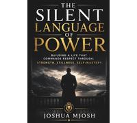 The Silent Language of Power: Building a Life that Commands Respect Through; Strength. Stillness. Self-Mastery