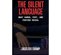 The Silent Language - What Hands, Feet, and Posture Reveal: How to Read Poker Players by Decoding the Body’s Hidden Signals (The Poker Psychology Series)