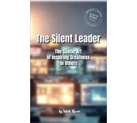 The Silent Leader: The Subtle Art of Inspiring Greatness in Others