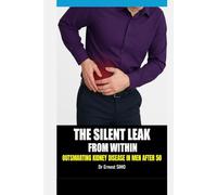 The Silent Leak from Within: A Man's guide to Outsmarting Kidney Disease After 50 (OVER 50 & UNDER ATTACK: Outsmart the Invisible killers and Age with grace and purpose.)