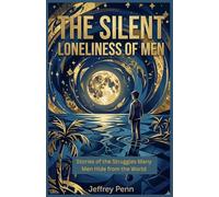 The Silent Loneliness of Men: Stories of the Struggles Many Men Hide from the World