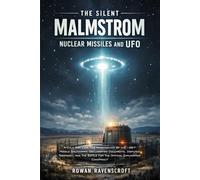 The Silent Malmstrom Nuclear Missiles and UFO: A Cold War Case File Investigation Of the 1967 Missile Shutdowns, Declassified Documents, And The Battle For The Official Explanation
