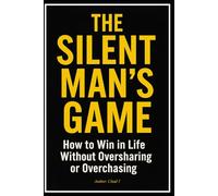The Silent Man’s Game "How to Win in Life Without Oversharing or Overchasing"