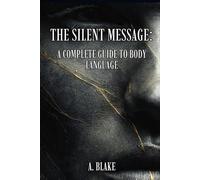 THE SILENT MESSAGE: A COMPLETE GUIDE TO BODY LANGUAGE