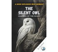 The Silent Owl: Hunters of the Night: Exploring the Mysteries, Hunting Skills, and Mythical Significance of Nature’s Silent Predator (One World, Many Creatures: Exploring Earth's Diverse Species)