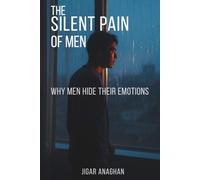 The Silent Pain of Men: Why Men Hide Their Emotions (The Silent Struggles of Men)