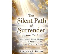 The Silent Path of Surrender: Renewing Your Mind in Silent Meditation on the Word of God