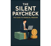 The Silent Paycheck: the guide to financial freedom (the silent paychecks)