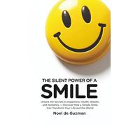 The Silent Power of a Smile: Unlock the Secrets to Happiness, Health, Wealth, and Humanity - Discover How a Simple Smile Can Transform Your Life and the World